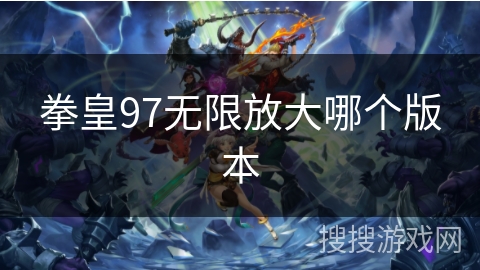 拳皇97无限放大哪个版本 拳皇97无限放大哪个版本