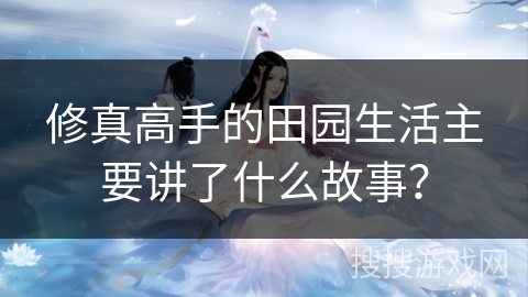 修真高手的田园生活主要讲了什么故事？