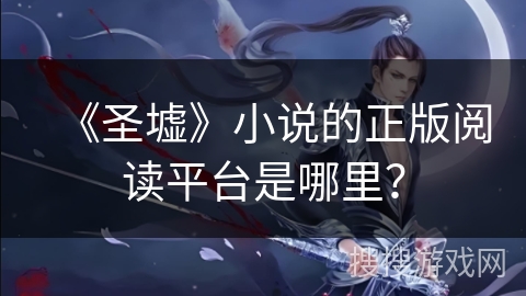 《圣墟》小说的正版阅读平台是哪里？