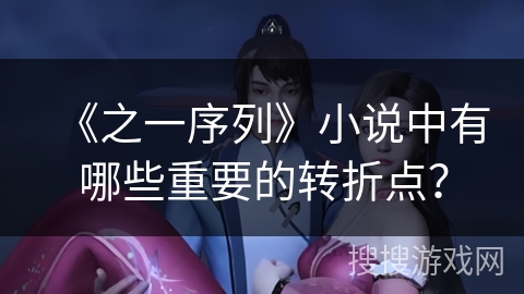 《之一序列》小说中有哪些重要的转折点？
