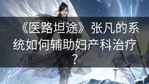 《医路坦途》张凡的系统如何辅助妇产科治疗？