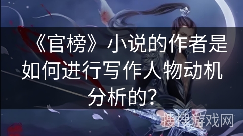 《官榜》小说的作者是如何进行写作人物动机分析的？