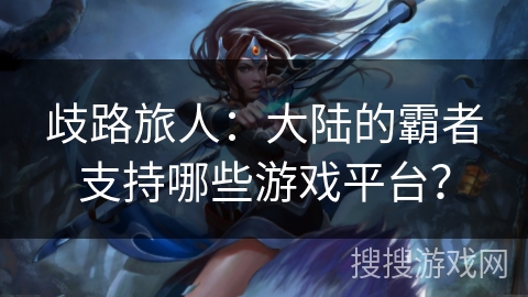 歧路旅人：大陆的霸者支持哪些游戏平台？