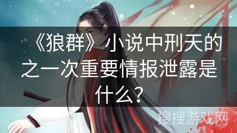 《狼群》小说中刑天的之一次重要情报泄露是什么？