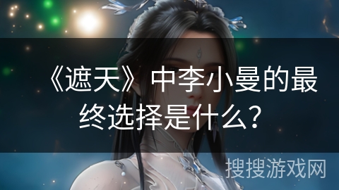 《遮天》中李小曼的最终选择是什么？