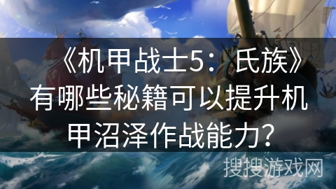 《机甲战士5:氏族》有哪些秘籍可以提升机甲沼泽作战能力? 《机甲战士5:氏族》有哪些秘籍可以提升机甲沼泽作战能力?