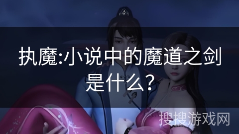 执魔:小说中的魔道之剑是什么？