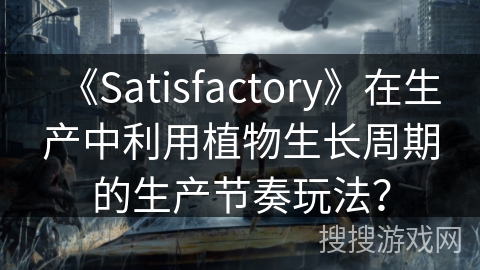 《Satisfactory》在生产中利用植物生长周期的生产节奏玩法？