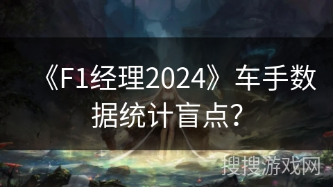 《F1经理2024》车手数据统计盲点？