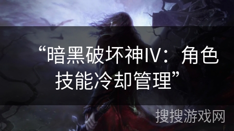 “暗黑破坏神IV：角色技能冷却管理”