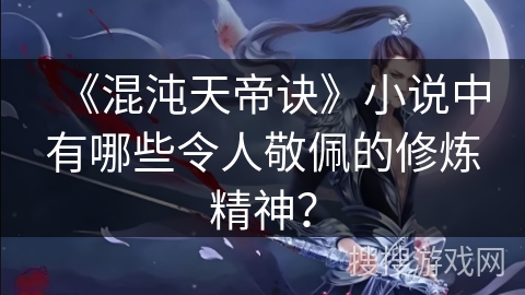 《混沌天帝诀》小说中有哪些令人敬佩的修炼精神？