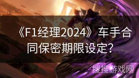 《F1经理2024》车手合同保密期限设定？