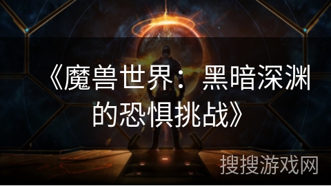 《魔兽世界：黑暗深渊的恐惧挑战》