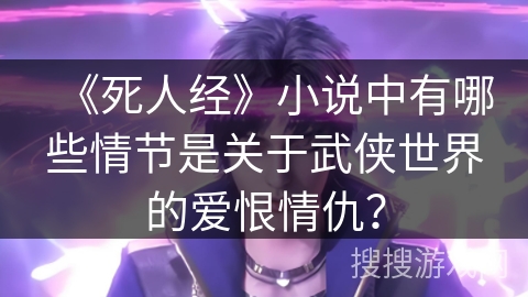 《死人经》小说中有哪些情节是关于武侠世界的爱恨情仇？