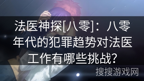 法医神探[八零]：八零年代的犯罪趋势对法医工作有哪些挑战？