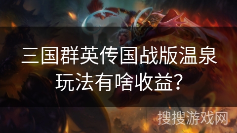 三国群英传国战版温泉玩法有啥收益？