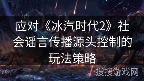应对《冰汽时代2》社会谣言传播源头控制的玩法策略