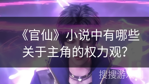 《官仙》小说中有哪些关于主角的权力观？