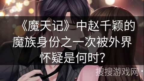 《魔天记》中赵千颖的魔族身份之一次被外界怀疑是何时？