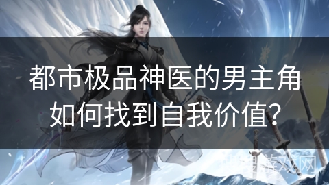 都市极品神医的男主角如何找到自我价值？