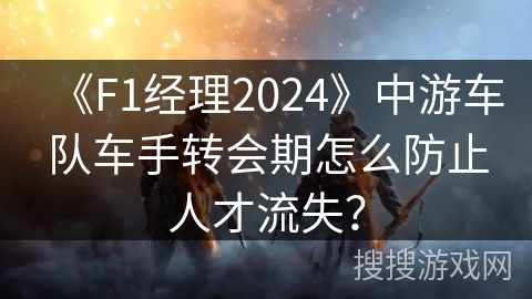 《F1经理2024》中游车队车手转会期怎么防止人才流失? 《F1经理2024》中游车队车手转会期怎么防止人才流失?