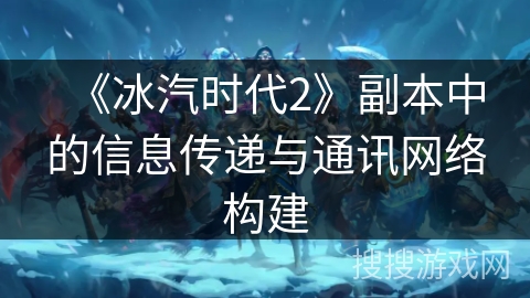 《冰汽时代2》副本中的信息传递与通讯网络构建