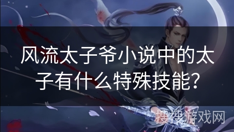 风流太子爷小说中的太子有什么特殊技能？