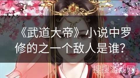 《武道大帝》小说中罗修的之一个敌人是谁？