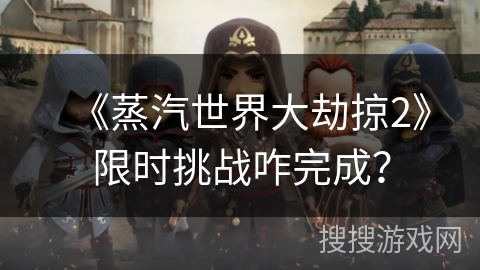 《蒸汽世界大劫掠2》限时挑战咋完成? 《蒸汽世界大劫掠2》限时挑战咋完成?