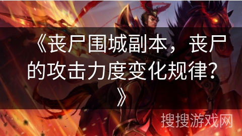 《丧尸围城副本，丧尸的攻击力度变化规律？》