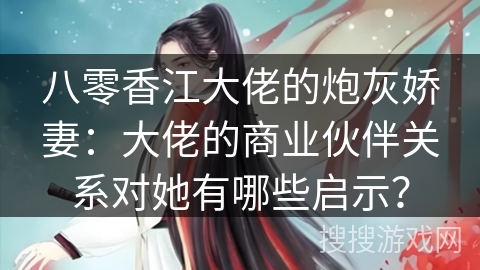 八零香江大佬的炮灰娇妻：大佬的商业伙伴关系对她有哪些启示？