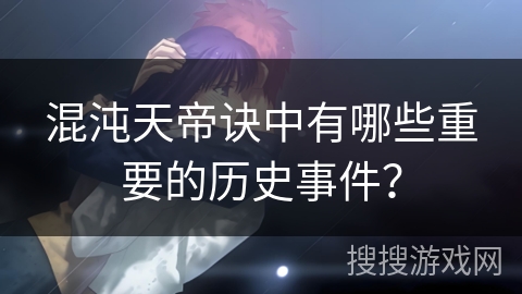 混沌天帝诀中有哪些重要的历史事件？