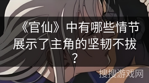 《官仙》中有哪些情节展示了主角的坚韧不拔？