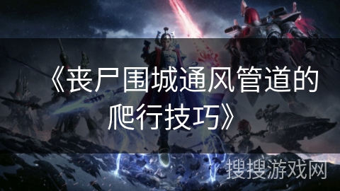 《丧尸围城通风管道的爬行技巧》