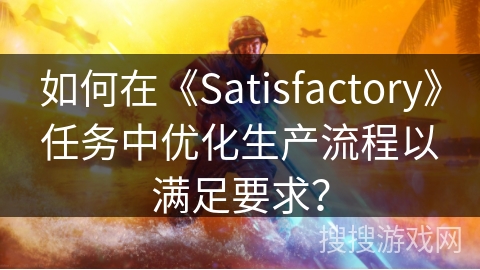 如何在《Satisfactory》任务中优化生产流程以满足要求? 如何在《Satisfactory》任务中优化生产流程以满足要求?