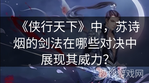 《侠行天下》中，苏诗烟的剑法在哪些对决中展现其威力？