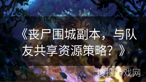 《丧尸围城副本，与队友共享资源策略？》