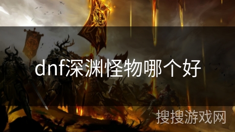 dnf深渊怪物哪个好