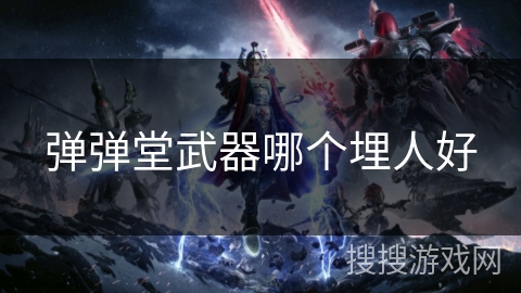 弹弹堂武器哪个埋人好