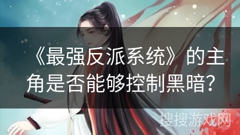 《最强反派系统》的主角是否能够控制黑暗？