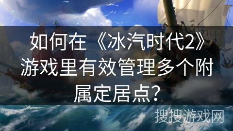 如何在《冰汽时代2》游戏里有效管理多个附属定居点？