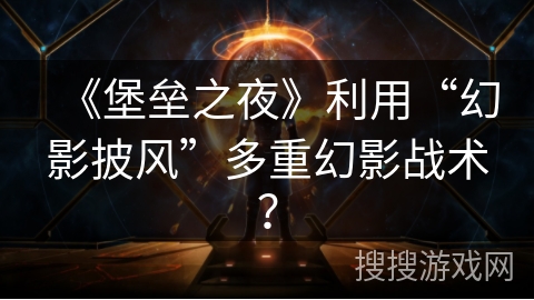 《堡垒之夜》利用“幻影披风”多重幻影战术？