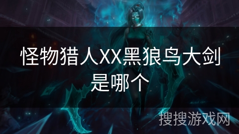 怪物猎人XX黑狼鸟大剑是哪个