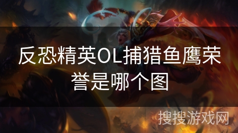 反恐精英OL捕猎鱼鹰荣誉是哪个图