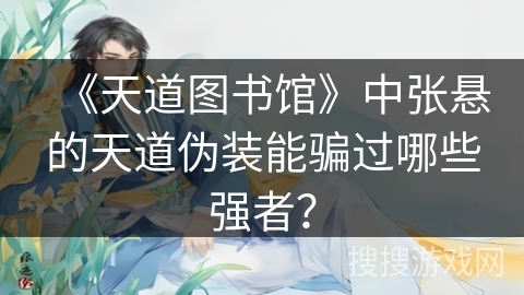 《天道图书馆》中张悬的天道伪装能骗过哪些强者？