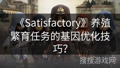 《Satisfactory》养殖繁育任务的基因优化技巧？