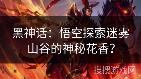 黑神话：悟空探索迷雾山谷的神秘花香？