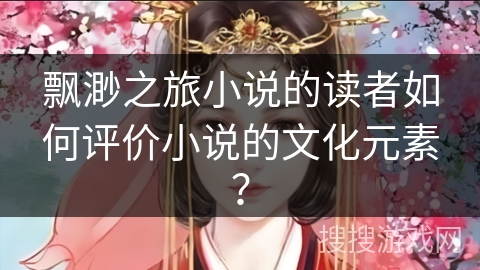 飘渺之旅小说的读者如何评价小说的文化元素？