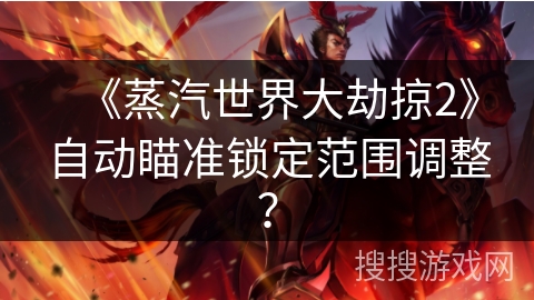《蒸汽世界大劫掠2》自动瞄准锁定范围调整？