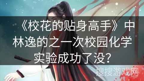《校花的贴身高手》中林逸的之一次校园化学实验成功了没？